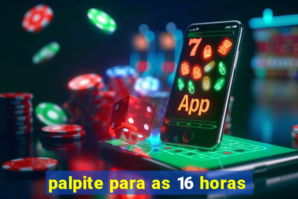 palpite para as 16 horas